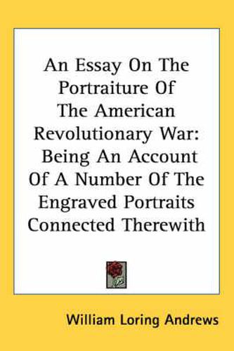 Cover image for An Essay on the Portraiture of the American Revolutionary War: Being an Account of a Number of the Engraved Portraits Connected Therewith