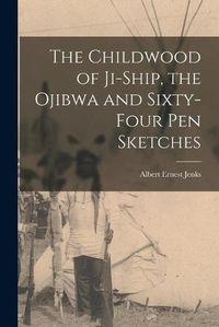 Cover image for The Childwood of Ji-ship, the Ojibwa and Sixty-four Pen Sketches [microform]