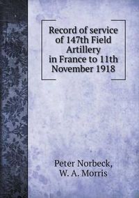 Cover image for Record of service of 147th Field Artillery in France to 11th November 1918