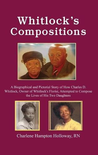 Cover image for Whitlock's Compositions: A Biographical and Pictorial Story of How Charles D. Whitlock, Owner of Whitlock's Florist, Attempted to Compose the Lives of His Two Daughters