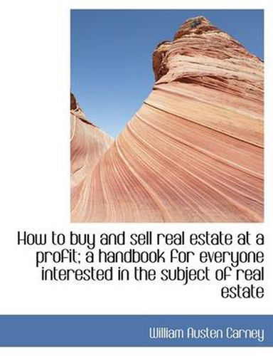 Cover image for How to Buy and Sell Real Estate at a Profit; A Handbook for Everyone Interested in the Subject of Re