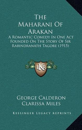 The Maharani of Arakan: A Romantic Comedy in One Act Founded on the Story of Sir Rabindranath Tagore (1915)