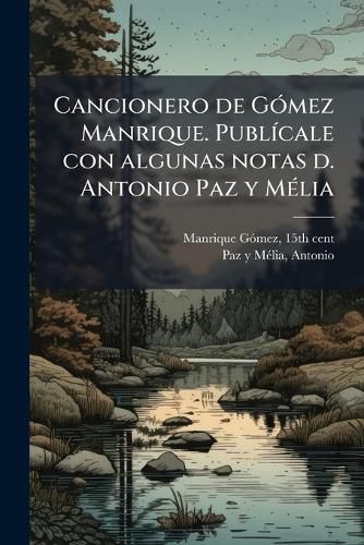 Cover image for Cancionero de G Mez Manrique. Publ Cale Con Algunas Notas D. Antonio Paz y M Lia