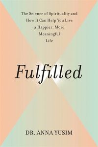 Cover image for Fulfilled: How the Science of Spirituality Can Help You Live a Happier, More Meaningful Life
