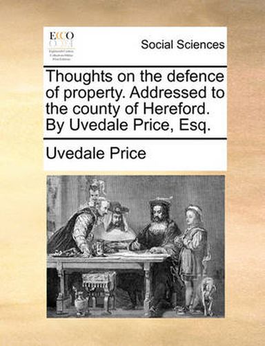 Cover image for Thoughts on the Defence of Property. Addressed to the County of Hereford. by Uvedale Price, Esq.