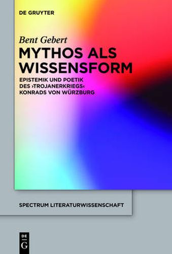 Mythos ALS Wissensform: Epistemik Und Poetik Des 'Trojanerkriegs' Konrads Von Wurzburg