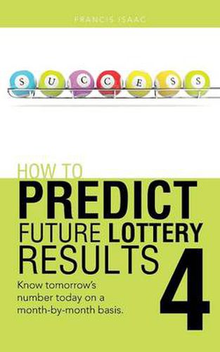 Cover image for How to Predict Future Lottery Results Book 4: Know Tomorrow's Number Today on a Month-By-Month Basis.