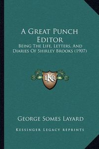 Cover image for A Great Punch Editor: Being the Life, Letters, and Diaries of Shirley Brooks (1907)