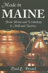 Cover image for Made in Maine: From Home and Workshop to Mill and Factory