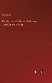 Cover image for The Kingdom of All-Israel. Its History, Literature, and Worship