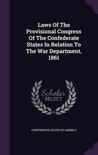 Cover image for Laws of the Provisional Congress of the Confederate States in Relation to the War Department, 1861