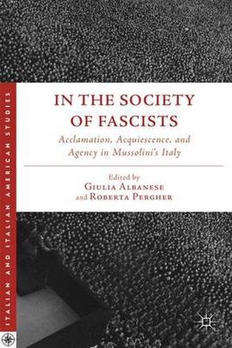 Cover image for In the Society of Fascists: Acclamation, Acquiescence, and Agency in Mussolini's Italy