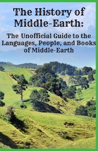 Cover image for The History of Middle-Earth: The Unofficial Guide to the Languages, People, and Books of Middle-Earth