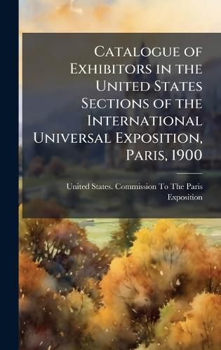 Cover image for Catalogue of Exhibitors in the United States Sections of the International Universal Exposition, Paris, 1900