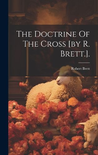 Cover image for The Doctrine Of The Cross [by R. Brett.].