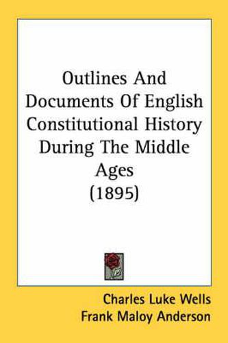 Cover image for Outlines and Documents of English Constitutional History During the Middle Ages (1895)