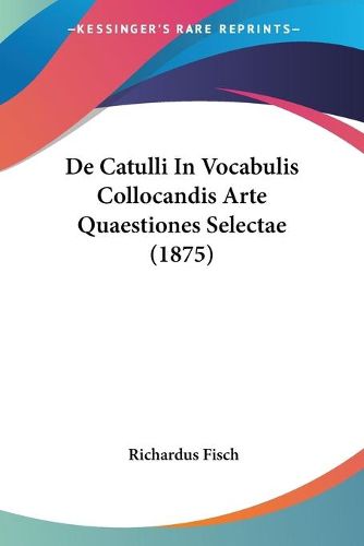 Cover image for de Catulli in Vocabulis Collocandis Arte Quaestiones Selectae (1875)