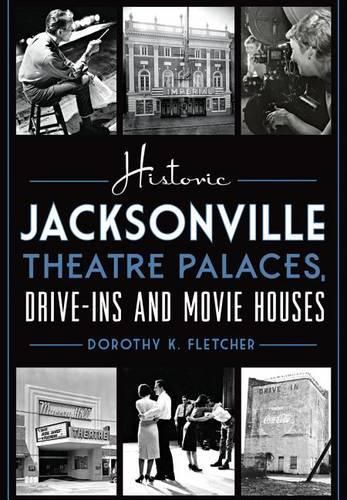 Cover image for Historic Jacksonville Theatre Palaces, Drive-Ins and Movie Houses