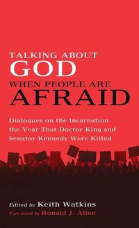 Cover image for Talking about God When People Are Afraid: Dialogues on the Incarnation the Year That Doctor King and Senator Kennedy Were Killed