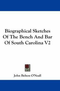 Cover image for Biographical Sketches Of The Bench And Bar Of South Carolina V2