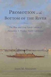 Cover image for Promotion or the Bottom of the River: The Blue and Grey Naval Careers of Alexander F. Warley, South Carolinian