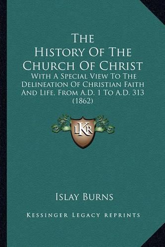 The History of the Church of Christ: With a Special View to the Delineation of Christian Faith and Life, from A.D. 1 to A.D. 313 (1862)