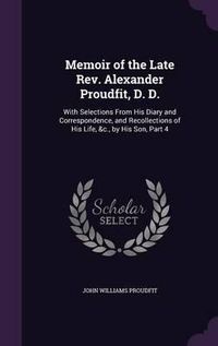 Cover image for Memoir of the Late REV. Alexander Proudfit, D. D.: With Selections from His Diary and Correspondence, and Recollections of His Life, &C., by His Son, Part 4