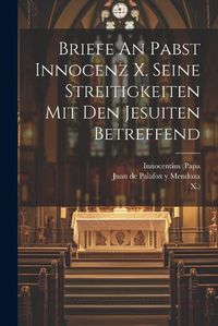 Cover image for Briefe An Pabst Innocenz X. Seine Streitigkeiten Mit Den Jesuiten Betreffend