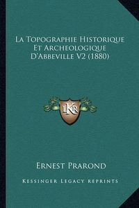 Cover image for La Topographie Historique Et Archeologique D'Abbeville V2 (1880)