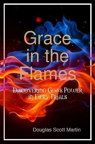 Grace in the Flames: Discovering God's Power in Fiery Trials