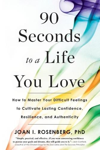 Cover image for 90 Seconds to a Life You Love: How to Master Your Difficult Feelings to Cultivate Lasting Confidence, Resilience, and Authenticity