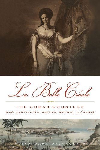 Cover image for La Belle Creole: The Cuban Countess Who Captivated Havana, Madrid, and Paris