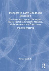 Cover image for Pioneers in Early Childhood Education: The Roots and Legacies of Charlotte Mason, Rachel and Margaret McMillan, Maria Montessori and Susan Isaacs