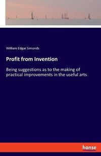Cover image for Profit from Invention: Being suggestions as to the making of practical improvements in the useful arts