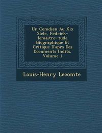 Cover image for Un Com Dien Au XIX Si Cle, Fr D Rick-Lemaitre: Tude Biographique Et Critique D'Apr S Des Documents in Dits, Volume 1