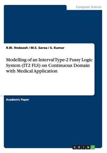 Cover image for Modelling of an Interval Type-2 Fussy Logic System (IT2 FLS) on Continuous Domain with Medical Application