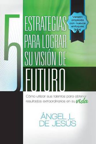 Cover image for 5 Estrategias Para Lograr Su Vision de Futuro: Como Utizar Sus Talentos Para Obtener Resultados Extraordinarios En Su Vida.