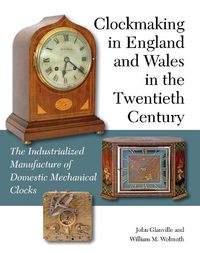Cover image for Clockmaking in England and Wales in the Twentieth Century: The Industrialized Manufacture of Domestic Mechanical Clocks