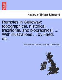 Cover image for Rambles in Galloway: Topographical, Historical, Traditional, and Biographical. ... with Illustrations ... by Faed, Etc.