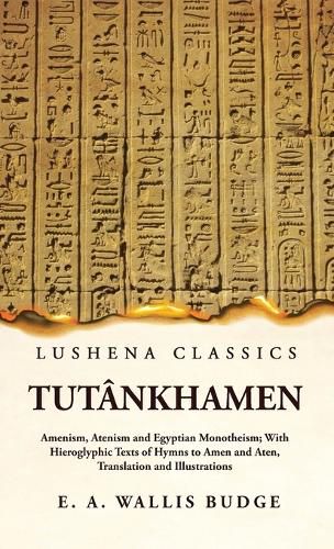 Cover image for Tutankhamen Amenism, Atenism and Egyptian Monotheism; With Hieroglyphic Texts of Hymns to Amen and Aten, Translation and Illustrations