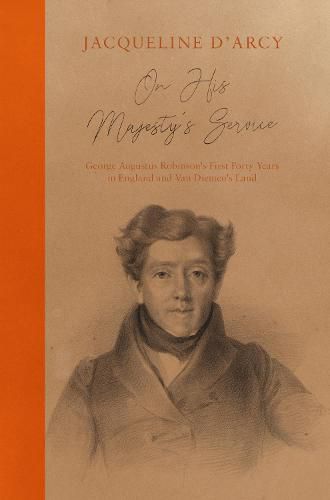 Cover image for On His Majesty's Service: George Augustus Robinson's First Forty Years in England and Van Diemen's Land