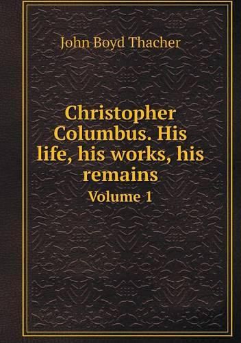 Christopher Columbus. His life, his works, his remains Volume 1