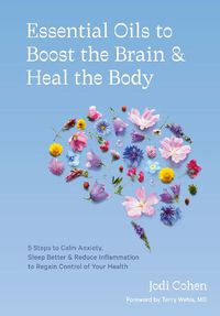 Cover image for Essential Oils to Boost the Brain and Heal the Body: 5 Steps to Calm Anxiety, Sleep Better, Reduce Inflammation, and Regain Control of Your Health