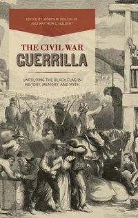 Cover image for The Civil War Guerrilla: Unfolding the Black Flag in History, Memory, and Myth