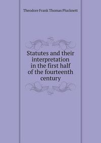 Cover image for Statutes and their interpretation in the first half of the fourteenth century