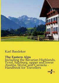 Cover image for The Eastern Alps: Including the Bavarian Highlands, Tyrol, Salzburg, upper and lower Austria, Styria, and Carniola - Handbook for Travellers