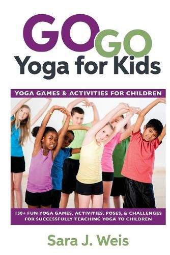 Cover image for Go Go Yoga for Kids: Yoga Games & Activities for Children: 150+ Fun Yoga Games, Activities, Poses, & Challenges for Successfully Teaching Yoga to Children