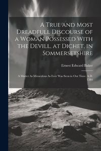 Cover image for A True and Most Dreadfull Discourse of a Woman Possessed With the Devill, at Dichet, in Sommersetshire