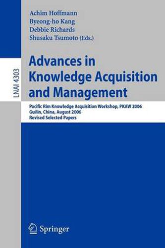 Advances in Knowledge Acquisition and Management: Pacific Rim Knowledge Acquisition Workshop, PKAW 2006, Guilin, China, August 7-8, 2006, Revised Selected Papers