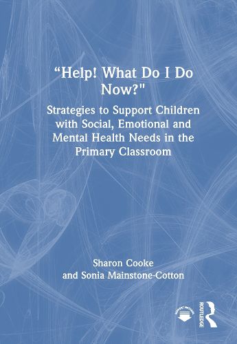 Cover image for "Help! What Do I Do Now?": Strategies to Support Children with Social, Emotional and Mental Health Needs in the Primary Classroom